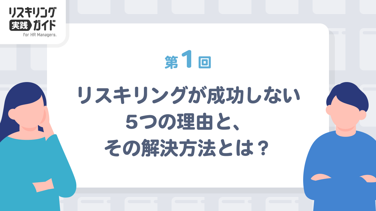 第1回 リスキリングが成功しない5つの理由と、その解決方法とは？